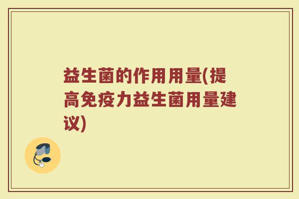益生菌的作用用量(提高免疫力益生菌用量建议)
