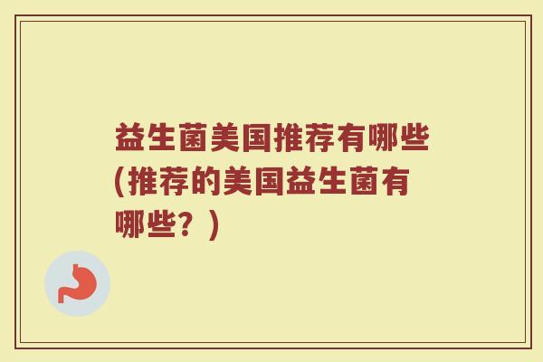 益生菌美国推荐有哪些(推荐的美国益生菌有哪些？)