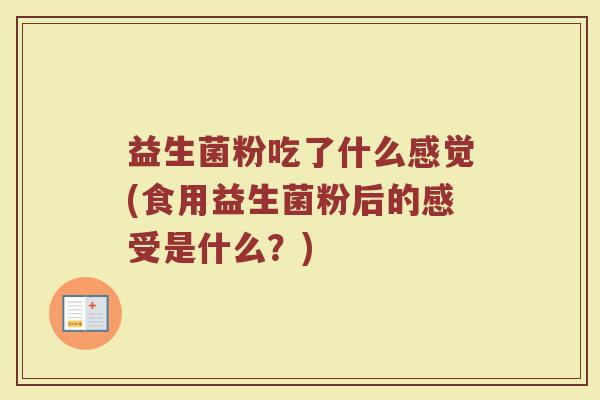 益生菌粉吃了什么感觉(食用益生菌粉后的感受是什么？)
