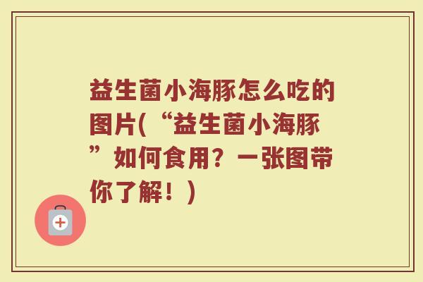 益生菌小海豚怎么吃的图片(“益生菌小海豚”如何食用？一张图带你了解！)