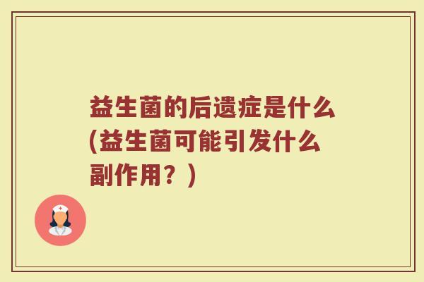 益生菌的后遗症是什么(益生菌可能引发什么副作用？)