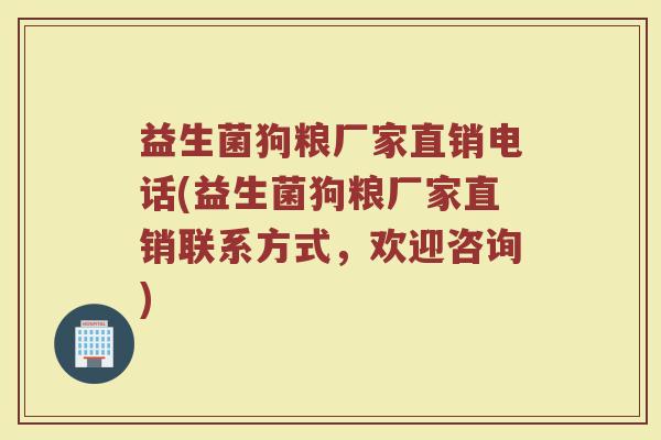 益生菌狗粮厂家直销电话(益生菌狗粮厂家直销联系方式，欢迎咨询)
