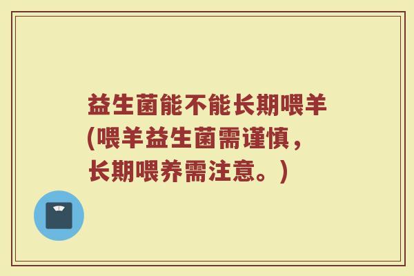 益生菌能不能长期喂羊(喂羊益生菌需谨慎，长期喂养需注意。)
