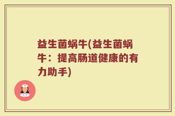 益生菌蜗牛(益生菌蜗牛：提高肠道健康的有力助手)
