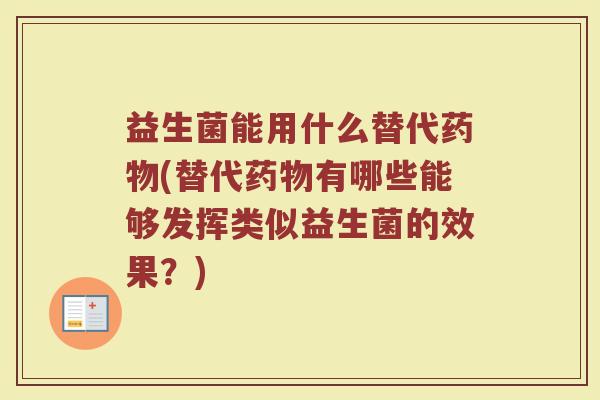 益生菌能用什么替代药物(替代药物有哪些能够发挥类似益生菌的效果？)