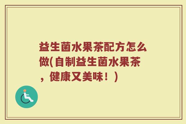 益生菌水果茶配方怎么做(自制益生菌水果茶，健康又美味！)