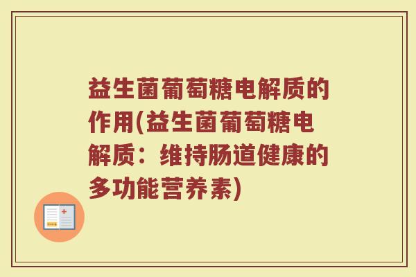 益生菌葡萄糖电解质的作用(益生菌葡萄糖电解质：维持肠道健康的多功能营养素)