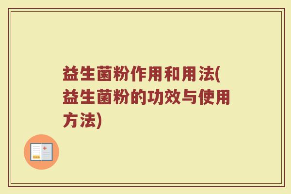 益生菌粉作用和用法(益生菌粉的功效与使用方法)