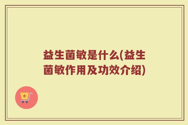 益生菌敏是什么(益生菌敏作用及功效介绍)