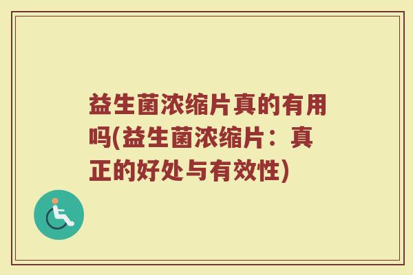 益生菌浓缩片真的有用吗(益生菌浓缩片：真正的好处与有效性)