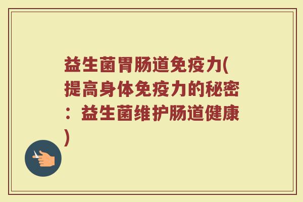 益生菌胃肠道免疫力(提高身体免疫力的秘密：益生菌维护肠道健康)