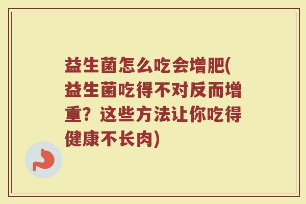 益生菌怎么吃会增肥(益生菌吃得不对反而增重？这些方法让你吃得健康不长肉)