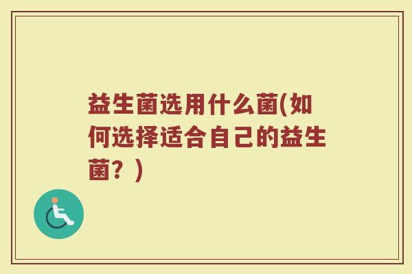 益生菌选用什么菌(如何选择适合自己的益生菌？)