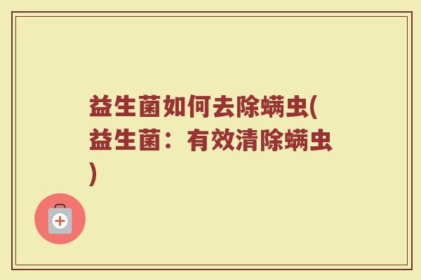 益生菌如何去除螨虫(益生菌：有效清除螨虫)