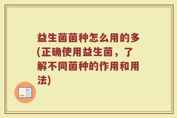 益生菌菌种怎么用的多(正确使用益生菌，了解不同菌种的作用和用法)