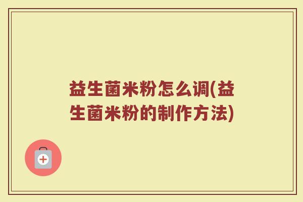 益生菌米粉怎么调(益生菌米粉的制作方法)
