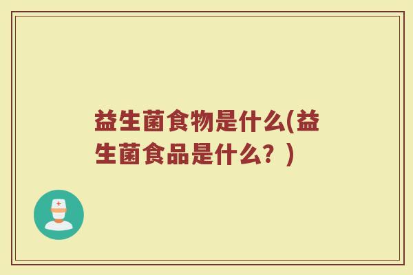 益生菌食物是什么(益生菌食品是什么？)