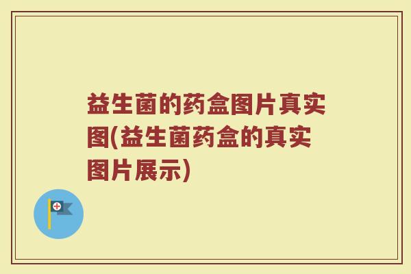 益生菌的药盒图片真实图(益生菌药盒的真实图片展示)
