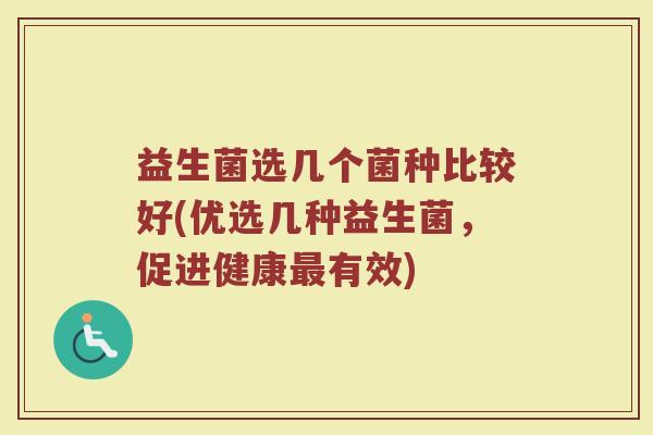 益生菌选几个菌种比较好(优选几种益生菌，促进健康最有效)