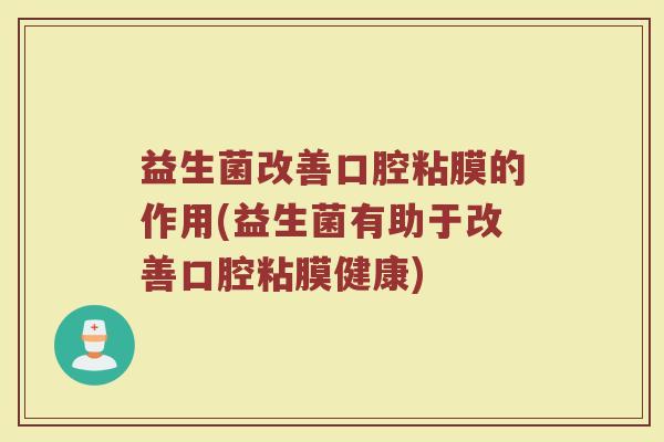 益生菌改善口腔粘膜的作用(益生菌有助于改善口腔粘膜健康)