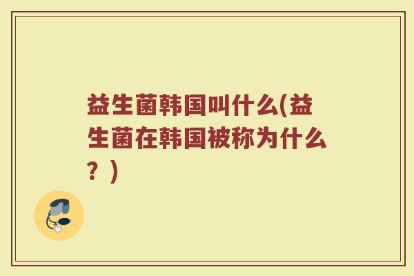 益生菌韩国叫什么(益生菌在韩国被称为什么？)