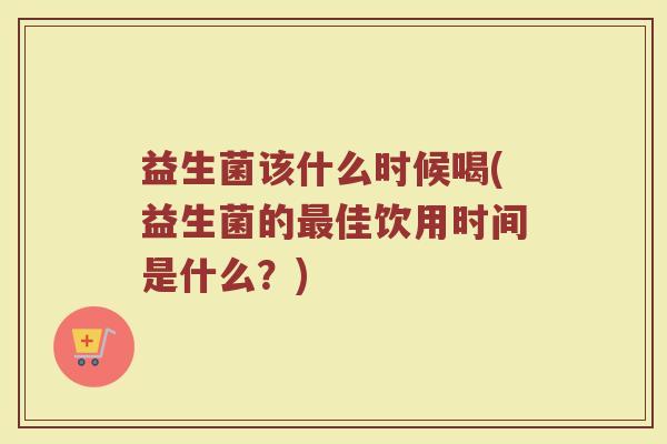 益生菌该什么时候喝(益生菌的最佳饮用时间是什么？)