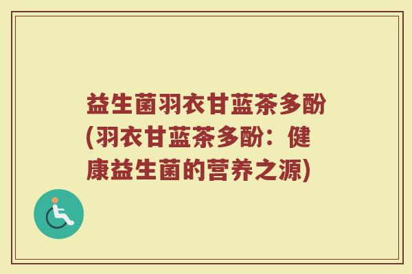 益生菌羽衣甘蓝茶多酚(羽衣甘蓝茶多酚：健康益生菌的营养之源)