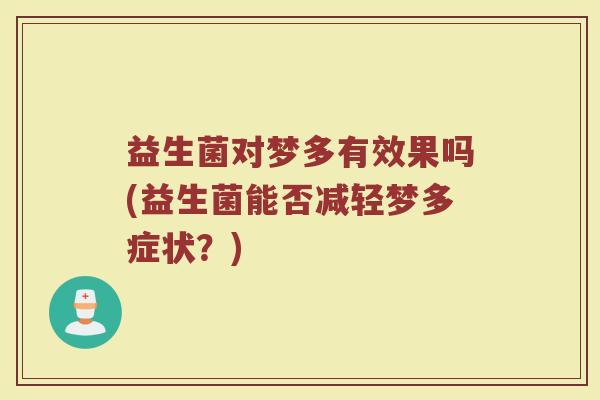 益生菌对梦多有效果吗(益生菌能否减轻梦多症状？)