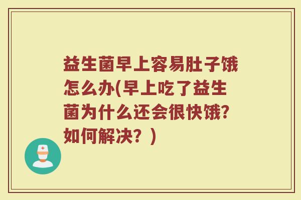 益生菌早上容易肚子饿怎么办(早上吃了益生菌为什么还会很快饿？如何解决？)