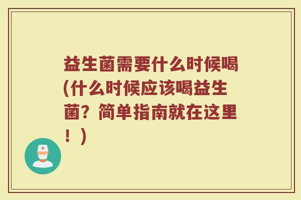 益生菌需要什么时候喝(什么时候应该喝益生菌？简单指南就在这里！)