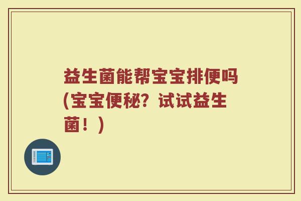 益生菌能帮宝宝排便吗(宝宝便秘？试试益生菌！)