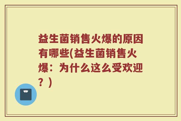 益生菌销售火爆的原因有哪些(益生菌销售火爆：为什么这么受欢迎？)
