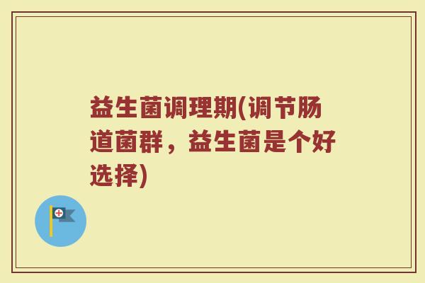益生菌调理期(调节肠道菌群，益生菌是个好选择)