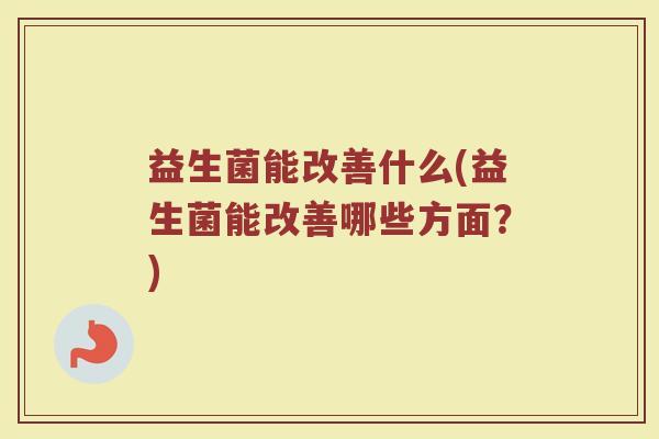 益生菌能改善什么(益生菌能改善哪些方面？)