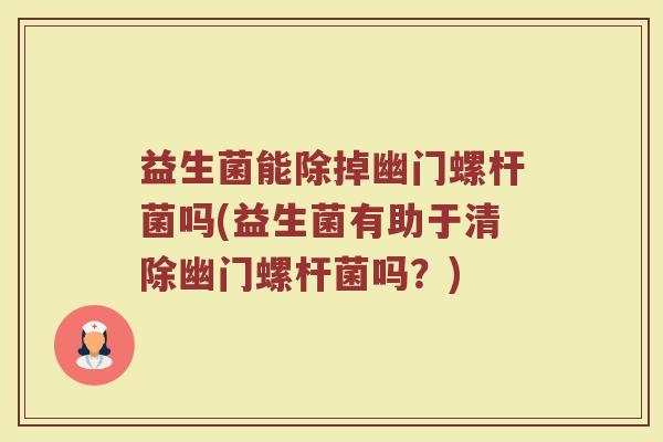益生菌能除掉幽门螺杆菌吗(益生菌有助于清除幽门螺杆菌吗？)