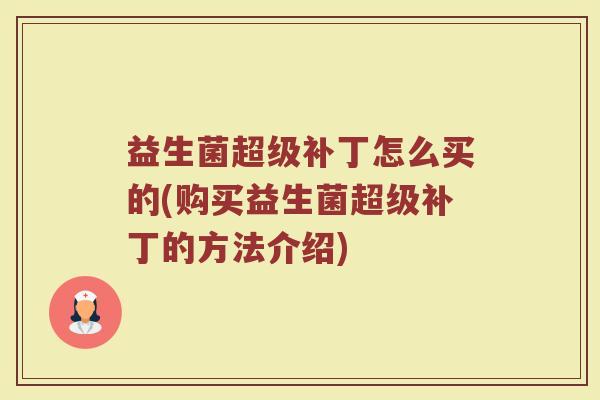 益生菌超级补丁怎么买的(购买益生菌超级补丁的方法介绍)