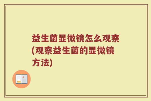 益生菌显微镜怎么观察(观察益生菌的显微镜方法)