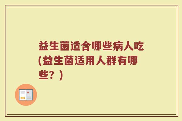 益生菌适合哪些病人吃(益生菌适用人群有哪些？)