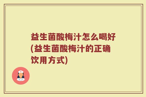 益生菌酸梅汁怎么喝好(益生菌酸梅汁的正确饮用方式)