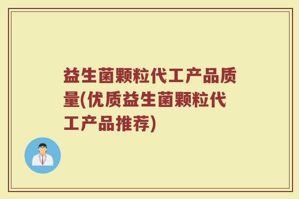 益生菌颗粒代工产品质量(优质益生菌颗粒代工产品推荐)