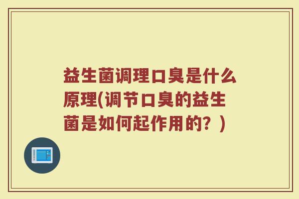 益生菌调理口臭是什么原理(调节口臭的益生菌是如何起作用的?)
