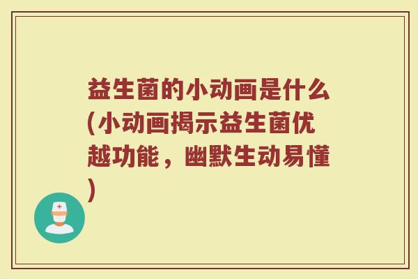 益生菌的小动画是什么(小动画揭示益生菌优越功能，幽默生动易懂)