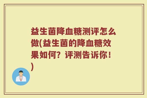 益生菌降血糖测评怎么做(益生菌的降血糖效果如何？评测告诉你！)