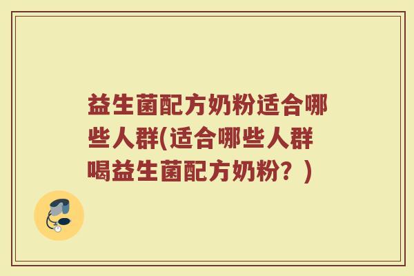 益生菌配方奶粉适合哪些人群(适合哪些人群喝益生菌配方奶粉？)