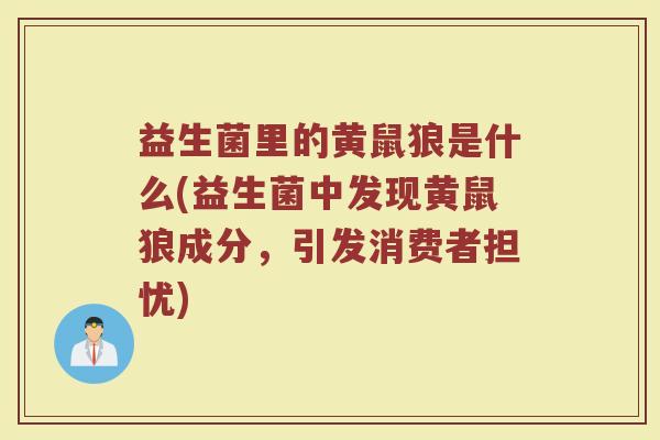 益生菌里的黄鼠狼是什么(益生菌中发现黄鼠狼成分，引发消费者担忧)