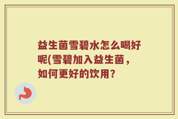 益生菌雪碧水怎么喝好呢(雪碧加入益生菌，如何更好的饮用？