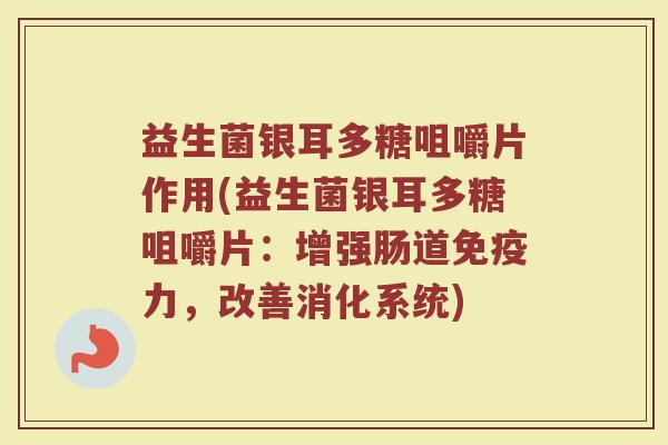益生菌银耳多糖咀嚼片作用(益生菌银耳多糖咀嚼片：增强肠道免疫力，改善消化系统)