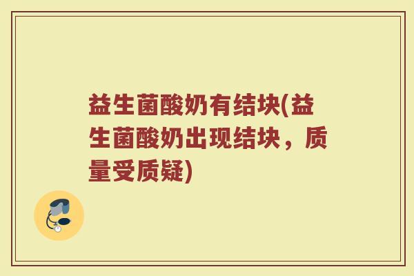 益生菌酸奶有结块(益生菌酸奶出现结块，质量受质疑)