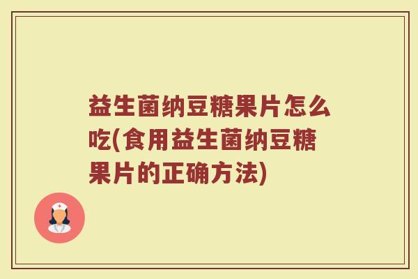益生菌纳豆糖果片怎么吃(食用益生菌纳豆糖果片的正确方法)