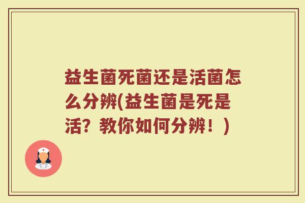 益生菌死菌还是活菌怎么分辨(益生菌是死是活?教你如何分辨!)